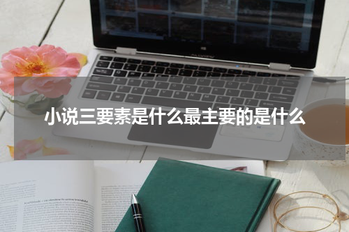 小说三要素是什么最主要的是什么
