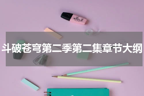 斗破苍穹第二季第二集章节大纲