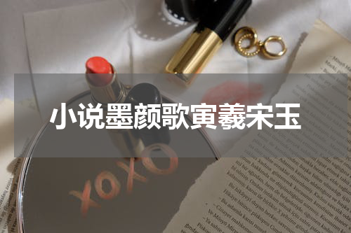小说墨颜歌寅羲宋玉
