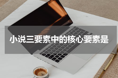 小说三要素中的核心要素是