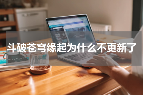 斗破苍穹缘起为什么不更新了