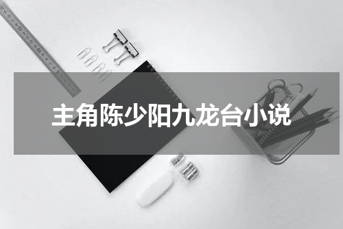 主角陈少阳九龙台小说