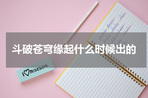 斗破苍穹缘起什么时候出的