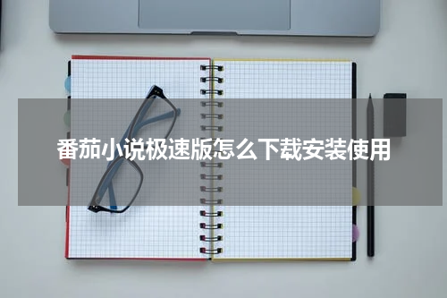 番茄小说极速版怎么下载安装使用