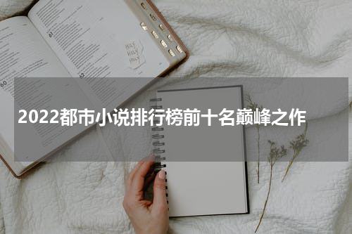 2022都市小说排行榜前十名巅峰之作