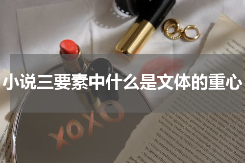 小说三要素中什么是文体的重心