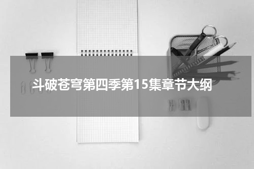 斗破苍穹第四季第15集章节大纲