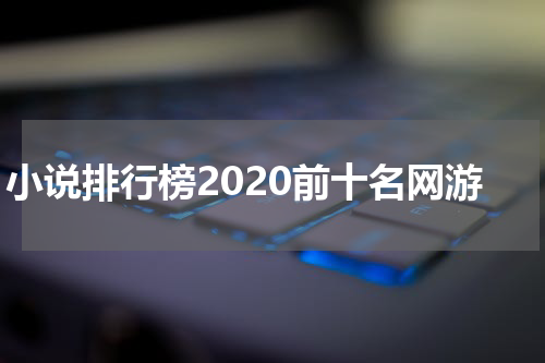 小说排行榜2020前十名网游