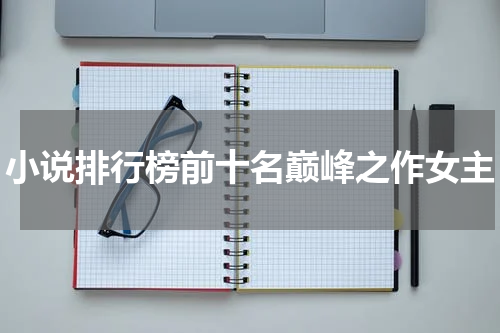 小说排行榜前十名巅峰之作女主