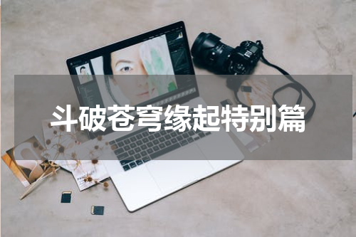 斗破苍穹缘起特别篇