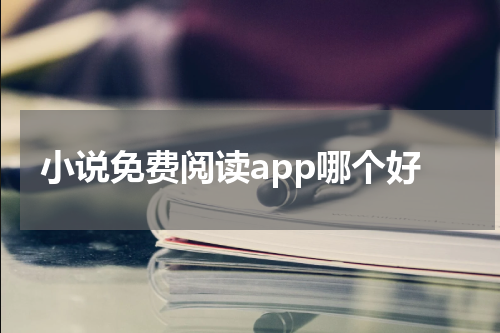 小说免费阅读app哪个好