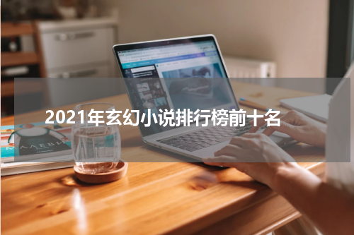 2021年玄幻小说排行榜前十名