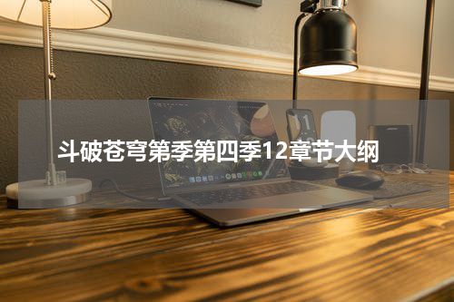 斗破苍穹第季第四季12章节大纲