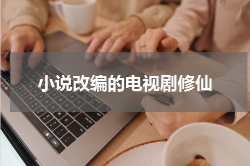 小说改编的电视剧修仙