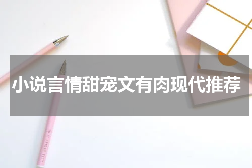 小说言情甜宠文有肉现代推荐