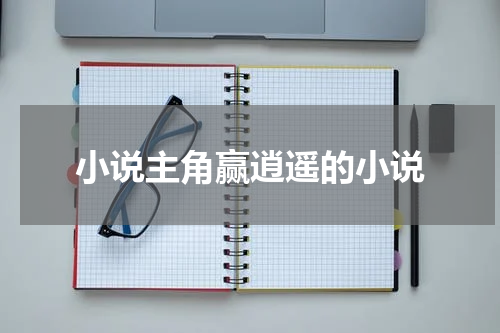 小说主角赢逍遥的小说