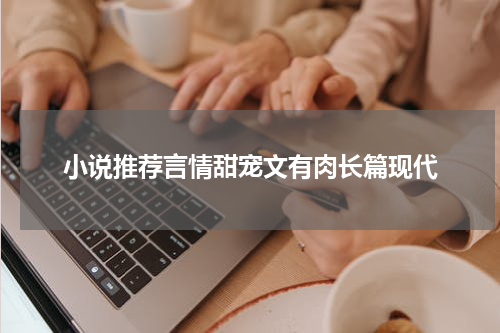 小说推荐言情甜宠文有肉长篇现代