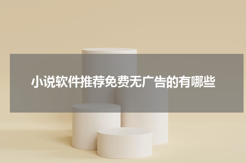小说软件推荐免费无广告的有哪些