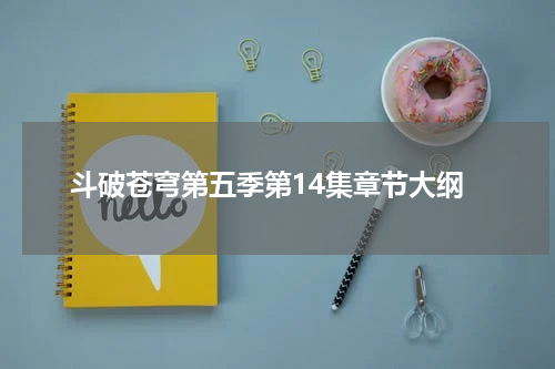 斗破苍穹第五季第14集章节大纲