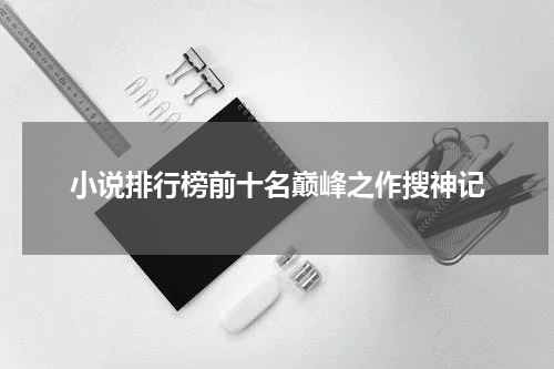 小说排行榜前十名巅峰之作搜神记
