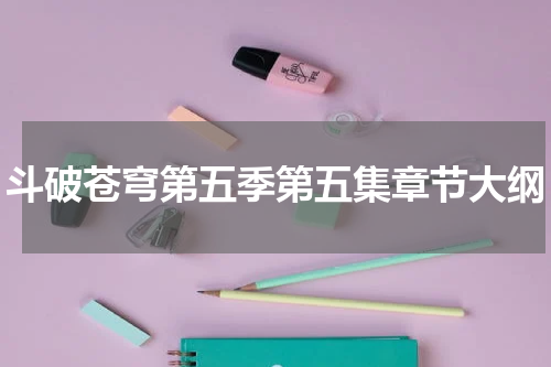 斗破苍穹第五季第五集章节大纲