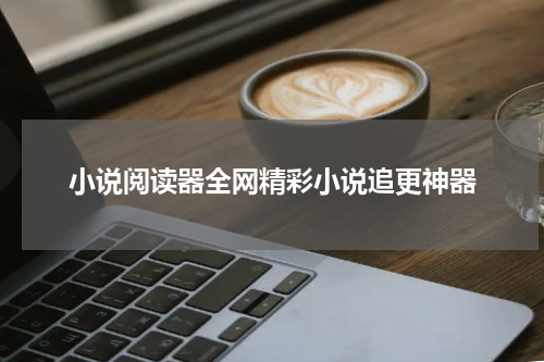 小说阅读器全网精彩小说追更神器