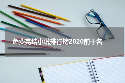 免费完结小说排行榜2020前十名