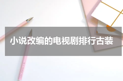 小说改编的电视剧排行古装
