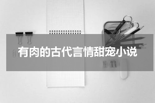有肉的古代言情甜宠小说