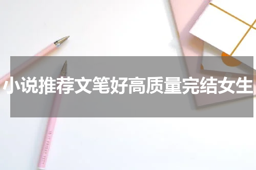 小说推荐文笔好高质量完结女生