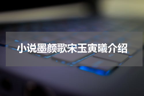 小说墨颜歌宋玉寅曦介绍