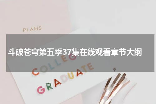斗破苍穹第五季37集在线观看章节大纲