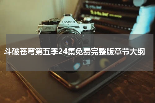 斗破苍穹第五季24集免费完整版章节大纲
