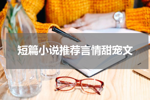 短篇小说推荐言情甜宠文