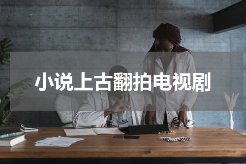 小说上古翻拍电视剧