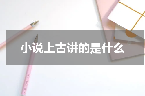 小说上古讲的是什么