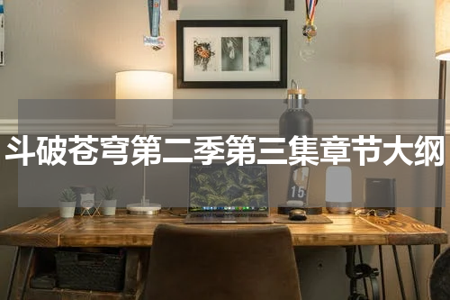 斗破苍穹第二季第三集章节大纲