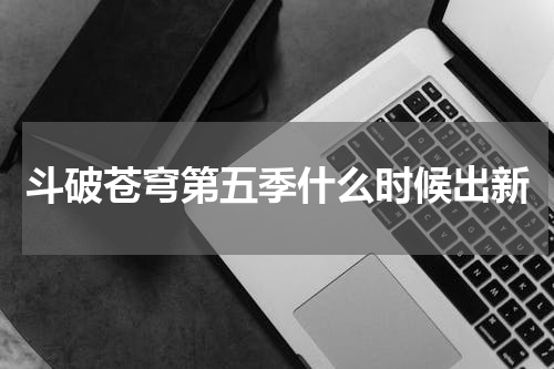 斗破苍穹第五季什么时候出新