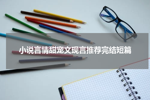 小说言情甜宠文现言推荐完结短篇