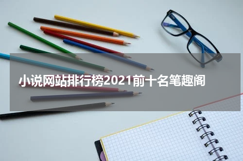 小说网站排行榜2021前十名笔趣阁