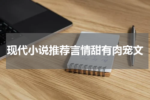 现代小说推荐言情甜有肉宠文