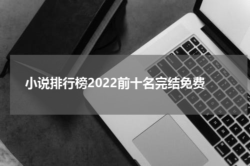 小说排行榜2022前十名完结免费