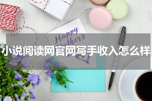 小说阅读网官网写手收入怎么样