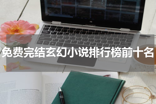 免费完结玄幻小说排行榜前十名