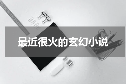 最近很火的玄幻小说