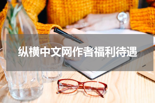 纵横中文网作者福利待遇