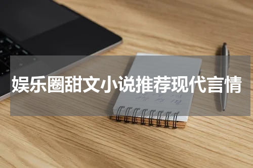娱乐圈甜文小说推荐现代言情