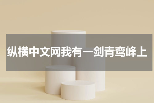 纵横中文网我有一剑青鸾峰上