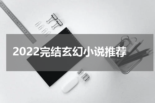 2022完结玄幻小说推荐