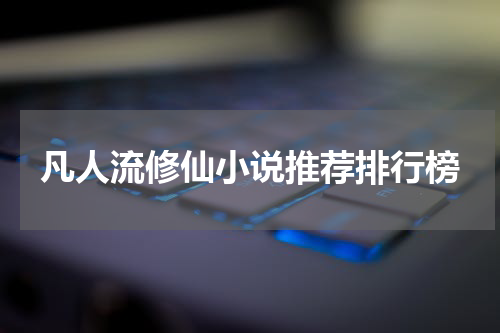 凡人流修仙小说推荐排行榜